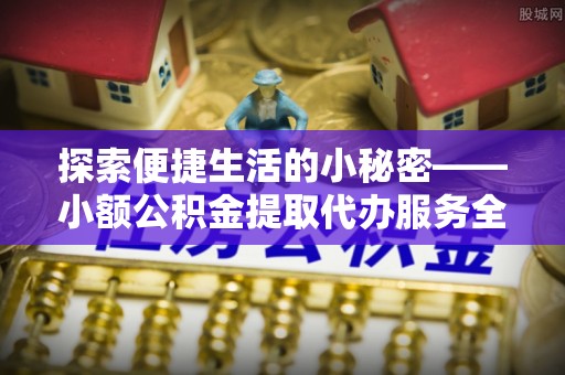 沙溪探索便捷生活的小秘密——小额公积金提取代办服务全解析