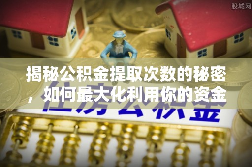 沙溪揭秘公积金提取次数的秘密，如何最大化利用你的资金