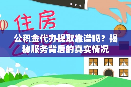 沙溪公积金代办提取靠谱吗？揭秘服务背后的真实情况
