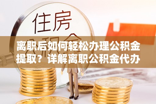 沙溪离职后如何轻松办理公积金提取？详解离职公积金代办提取流程