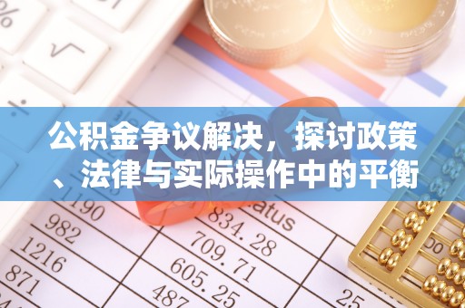 沙溪公积金争议解决，探讨政策、法律与实际操作中的平衡之道