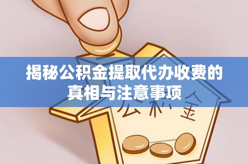 沙溪揭秘公积金提取代办收费的真相与注意事项