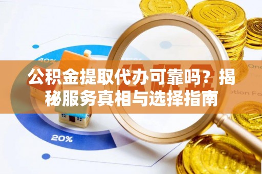 沙溪公积金提取代办可靠吗？揭秘服务真相与选择指南