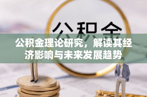 沙溪公积金理论研究，解读其经济影响与未来发展趋势