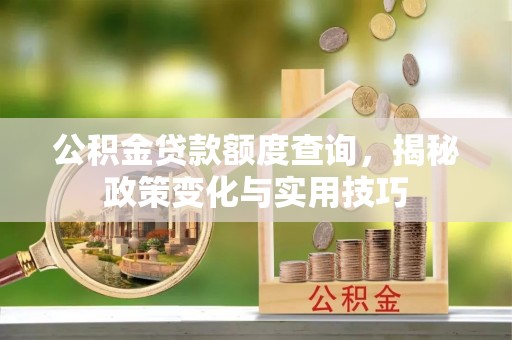 沙溪公积金贷款额度查询，揭秘政策变化与实用技巧