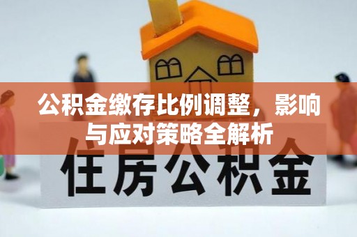 沙溪公积金缴存比例调整，影响与应对策略全解析