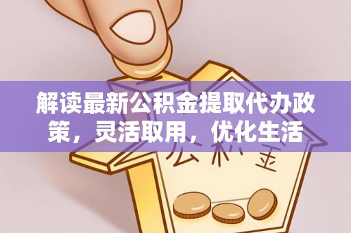 沙溪解读最新公积金提取代办政策，灵活取用，优化生活