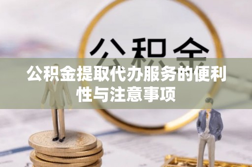 沙溪公积金提取代办服务的便利性与注意事项