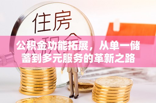 沙溪公积金功能拓展，从单一储蓄到多元服务的革新之路