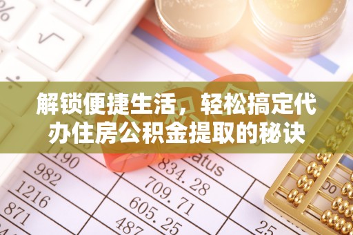 沙溪解锁便捷生活，轻松搞定代办住房公积金提取的秘诀