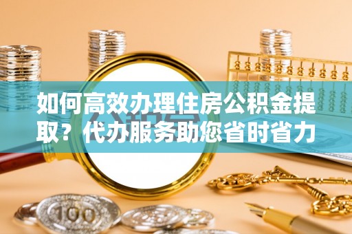沙溪如何高效办理住房公积金提取？代办服务助您省时省力