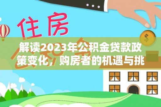 沙溪解读2023年公积金贷款政策变化，购房者的机遇与挑战