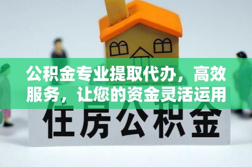 沙溪公积金专业提取代办，高效服务，让您的资金灵活运用