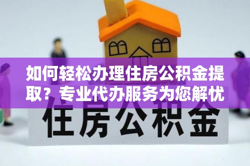 沙溪如何轻松办理住房公积金提取？专业代办服务为您解忧