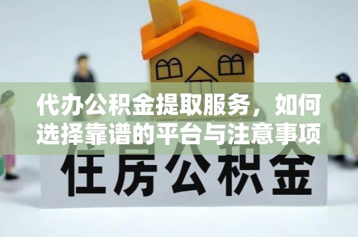 沙溪代办公积金提取服务，如何选择靠谱的平台与注意事项