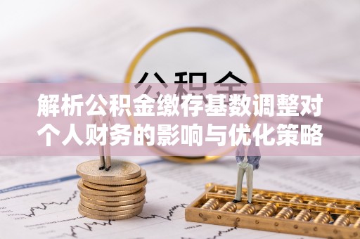 沙溪解析公积金缴存基数调整对个人财务的影响与优化策略