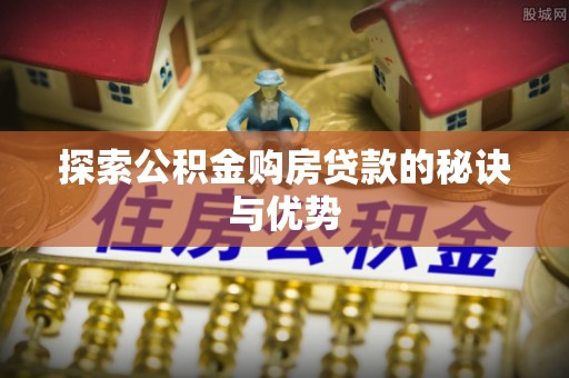 沙溪探索公积金购房贷款的秘诀与优势