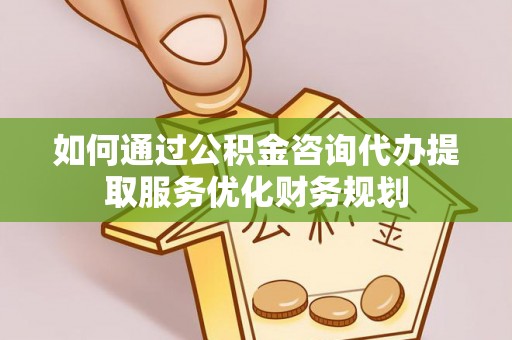 沙溪如何通过公积金咨询代办提取服务优化财务规划