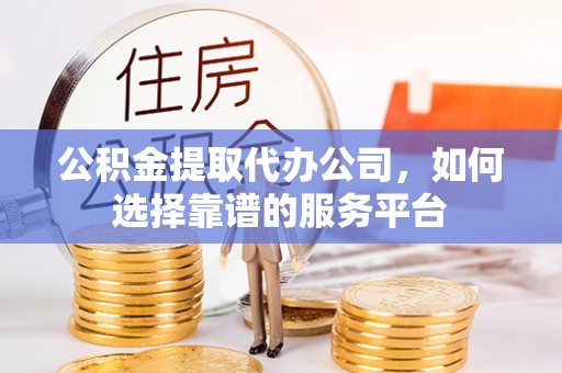 沙溪公积金提取代办公司，如何选择靠谱的服务平台