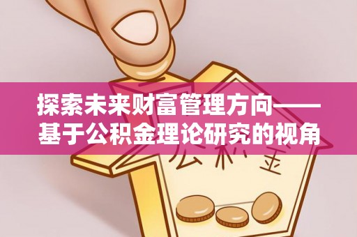沙溪探索未来财富管理方向——基于公积金理论研究的视角
