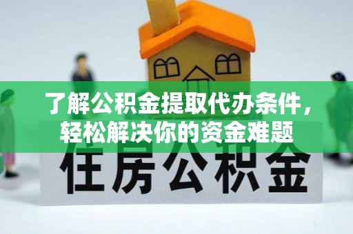 沙溪了解公积金提取代办条件，轻松解决你的资金难题