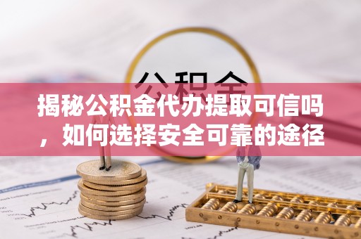 沙溪揭秘公积金代办提取可信吗，如何选择安全可靠的途径