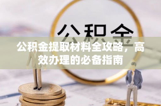 沙溪公积金提取材料全攻略，高效办理的必备指南
