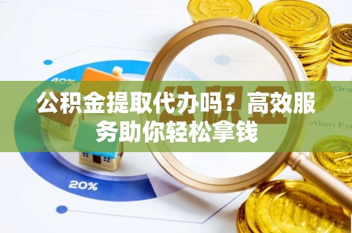 沙溪公积金提取代办吗？高效服务助你轻松拿钱