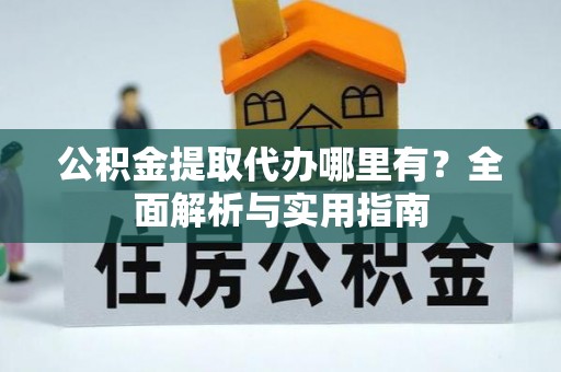 沙溪公积金提取代办哪里有？全面解析与实用指南