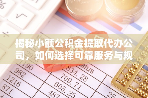 沙溪揭秘小额公积金提取代办公司，如何选择可靠服务与规避风险
