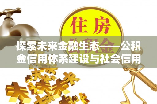 沙溪探索未来金融生态——公积金信用体系建设与社会信用体系的深度融合