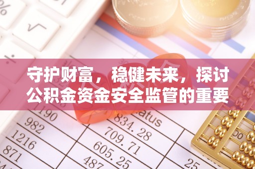 沙溪守护财富，稳健未来，探讨公积金资金安全监管的重要性与实践