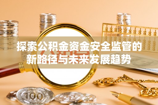 沙溪探索公积金资金安全监管的新路径与未来发展趋势
