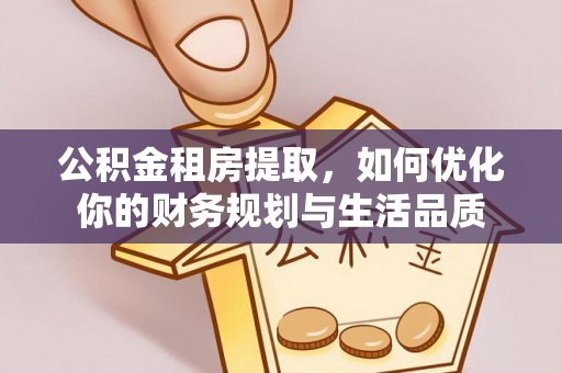 沙溪公积金租房提取，如何优化你的财务规划与生活品质