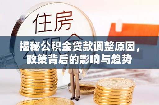 沙溪揭秘公积金贷款调整原因，政策背后的影响与趋势