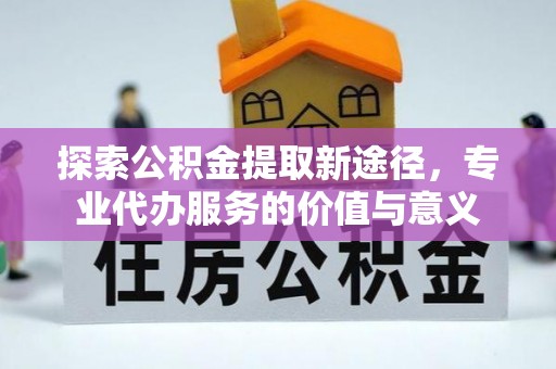 沙溪探索公积金提取新途径，专业代办服务的价值与意义