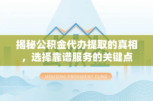 沙溪揭秘公积金代办提取的真相，选择靠谱服务的关键点