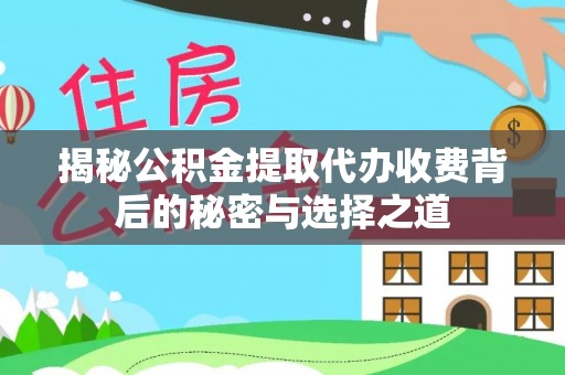 沙溪揭秘公积金提取代办收费背后的秘密与选择之道