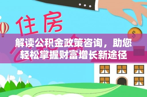 沙溪解读公积金政策咨询，助您轻松掌握财富增长新途径