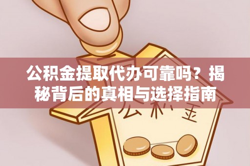 沙溪公积金提取代办可靠吗？揭秘背后的真相与选择指南
