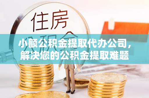 沙溪小额公积金提取代办公司，解决您的公积金提取难题