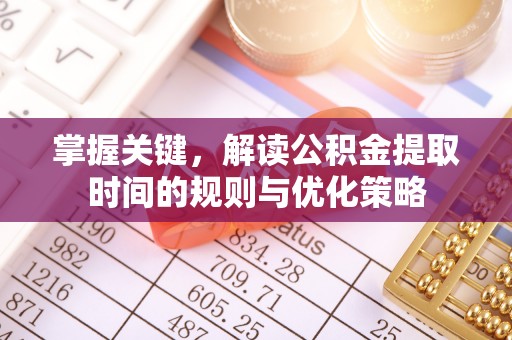沙溪掌握关键，解读公积金提取时间的规则与优化策略