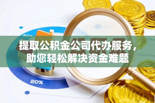 沙溪提取公积金公司代办服务，助您轻松解决资金难题