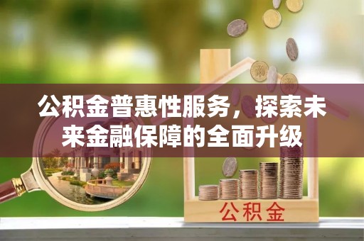 沙溪公积金普惠性服务，探索未来金融保障的全面升级