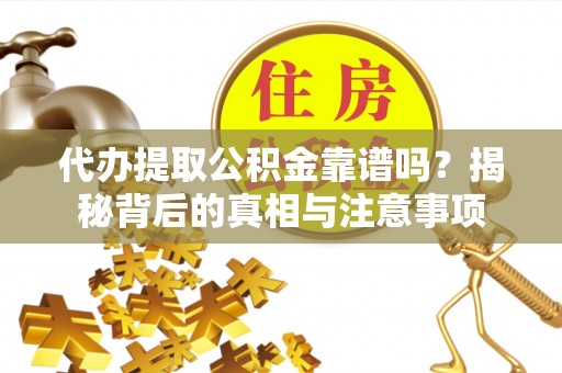 沙溪代办提取公积金靠谱吗？揭秘背后的真相与注意事项