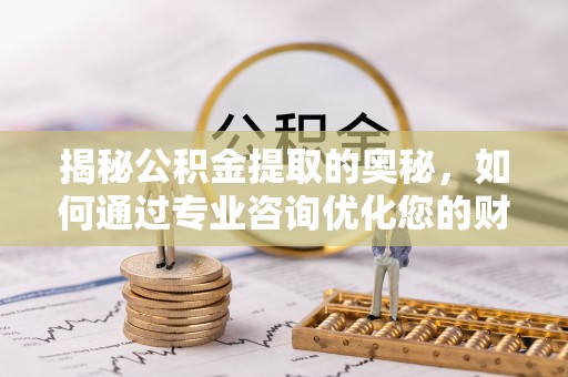 沙溪揭秘公积金提取的奥秘，如何通过专业咨询优化您的财务规划