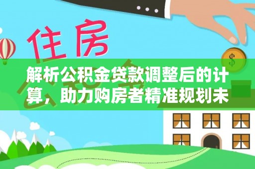 沙溪解析公积金贷款调整后的计算，助力购房者精准规划未来