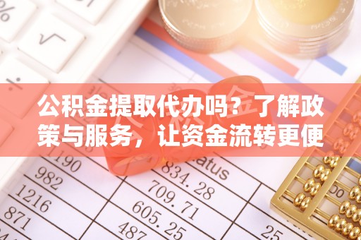 沙溪公积金提取代办吗？了解政策与服务，让资金流转更便捷