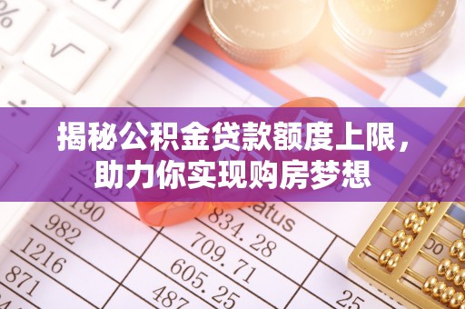 沙溪揭秘公积金贷款额度上限，助力你实现购房梦想
