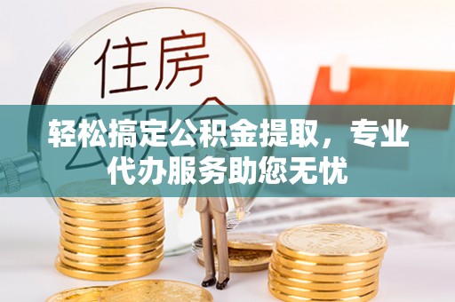 沙溪轻松搞定公积金提取，专业代办服务助您无忧